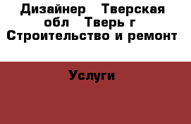 Дизайнер - Тверская обл., Тверь г. Строительство и ремонт » Услуги   